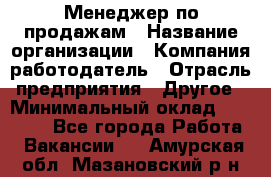 Менеджер по продажам › Название организации ­ Компания-работодатель › Отрасль предприятия ­ Другое › Минимальный оклад ­ 15 000 - Все города Работа » Вакансии   . Амурская обл.,Мазановский р-н